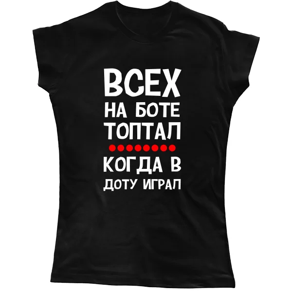 Женская футболка Всех на Боте топтал когда в Доту играл